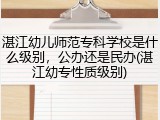 湛江幼儿师范专科学校是什么级别，公办还是民办(湛江幼专性质级别)