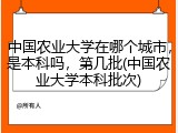 中国农业大学在哪个城市，是本科吗，第几批(中国农业大学本科批次)