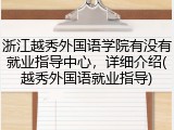 浙江越秀外国语学院有没有就业指导中心，详细介绍(越秀外国语就业指导)