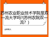 苏州农业职业技术学院是双一流大学吗?(苏州农院双一流？)