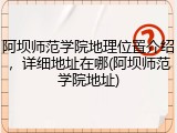 阿坝师范学院地理位置介绍，详细地址在哪(阿坝师范学院地址)