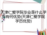 天津仁爱学院毕业是什么学历有何优势(天津仁爱学院学历优势)