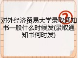 对外经济贸易大学录取通知书一般什么时候发(录取通知书何时发)