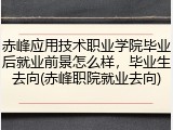 赤峰应用技术职业学院毕业后就业前景怎么样，毕业生去向(赤峰职院就业去向)