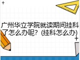 广州华立学院就读期间挂科了怎么办呢？(挂科怎么办)