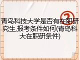 青岛科技大学是否有在职研究生,报考条件如何(青岛科大在职研条件)