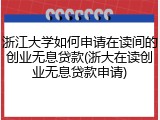 浙江大学如何申请在读间的创业无息贷款(浙大在读创业无息贷款申请)