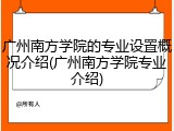 广州南方学院的专业设置概况介绍(广州南方学院专业介绍)
