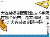大连装备制造职业技术学院在哪个城市，是本科吗，第几批(大连装备制造学院？)