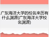 广东海洋大学的校名来历有什么渊源(广东海洋大学校名渊源)