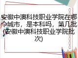 安徽中澳科技职业学院在哪个城市，是本科吗，第几批(安徽中澳科技职业学院批次)