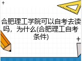 合肥理工学院可以自考去读吗，为什么(合肥理工自考条件)