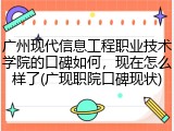 广州现代信息工程职业技术学院的口碑如何，现在怎么样了(广现职院口碑现状)