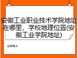 安徽工业职业技术学院地址在哪里，学校地理位置(安徽工业学院地址)