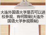 大连外国语大学是否可以进校参观，有何限制(大连外国语大学参观限制)