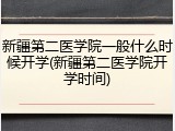 新疆第二医学院一般什么时候开学(新疆第二医学院开学时间)