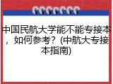 中国民航大学能不能专接本，如何参考？(中航大专接本指南)