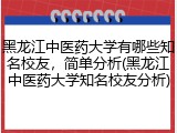 黑龙江中医药大学有哪些知名校友，简单分析(黑龙江中医药大学知名校友分析)