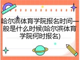 哈尔滨体育学院报名时间一般是什么时候(哈尔滨体育学院何时报名)