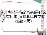 湖北科技学院的校徽是什么，有何来历(湖北科技学院校徽来历)