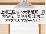 上海工程技术大学是双一流高校吗，简单介绍(上海工程技术大学双一流？)