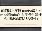 绵阳城市学院有mba吗？emba和mba的入学条件是什么(绵阳城院MBA条件)
