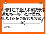 广州珠江职业技术学院录取通知书一般什么时候发(广州珠江职院录取通知发放时间)