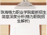 珠海格力职业学院最新招生简章深度分析(格力职院招生解析)