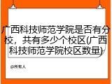 广西科技师范学院是否有分校，共有多少个校区(广西科技师范学院校区数量)
