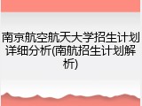 南京航空航天大学招生计划详细分析(南航招生计划解析)