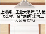 上海第二工业大学师资力量怎么样，名气如何(上海二工大师资名气)