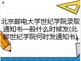 北京邮电大学世纪学院录取通知书一般什么时候发(北邮世纪学院何时发通知书)