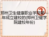 郑州卫生健康职业学院哪一年成立建校的(郑州卫健学院建校年份)