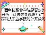 广西科技职业学院是否对外开放，让进去参观吗？(广西科技职业学院对外开放吗)
