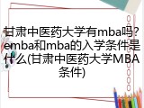 甘肃中医药大学有mba吗？emba和mba的入学条件是什么(甘肃中医药大学MBA条件)