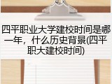 四平职业大学建校时间是哪一年，什么历史背景(四平职大建校时间)