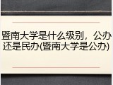 暨南大学是什么级别，公办还是民办(暨南大学是公办)