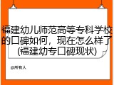 福建幼儿师范高等专科学校的口碑如何，现在怎么样了(福建幼专口碑现状)
