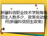 新疆科信职业技术学院每年招生人数多少，政策变动如何(新疆科信招生政策)