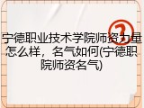 宁德职业技术学院师资力量怎么样，名气如何(宁德职院师资名气)