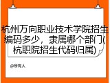 杭州万向职业技术学院招生编码多少，隶属哪个部门(杭职院招生代码归属)