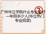 广州华立学院什么专业最好，一年招多少人(华立热门专业招录)