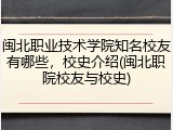 闽北职业技术学院知名校友有哪些，校史介绍(闽北职院校友与校史)