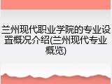 兰州现代职业学院的专业设置概况介绍(兰州现代专业概览)