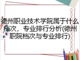 德州职业技术学院属于什么档次，专业排行分析(德州职院档次与专业排行)