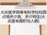 大庆医学高等专科学校校园占地多少亩，多少师生(大庆医专面积与人数)