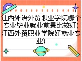 江西外语外贸职业学院哪个专业毕业就业前景比较好(江西外贸职业学院好就业专业)