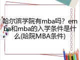哈尔滨学院有mba吗？emba和mba的入学条件是什么(哈院MBA条件)