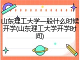 山东理工大学一般什么时候开学(山东理工大学开学时间)