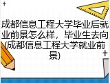 成都信息工程大学毕业后就业前景怎么样，毕业生去向(成都信息工程大学就业前景)
